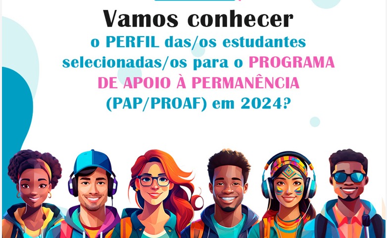 Vamos Conhecer o Perfil das/os Esudantes Selecionados para o Programa de Apoio à Permanência  PAP/PROAF 2024